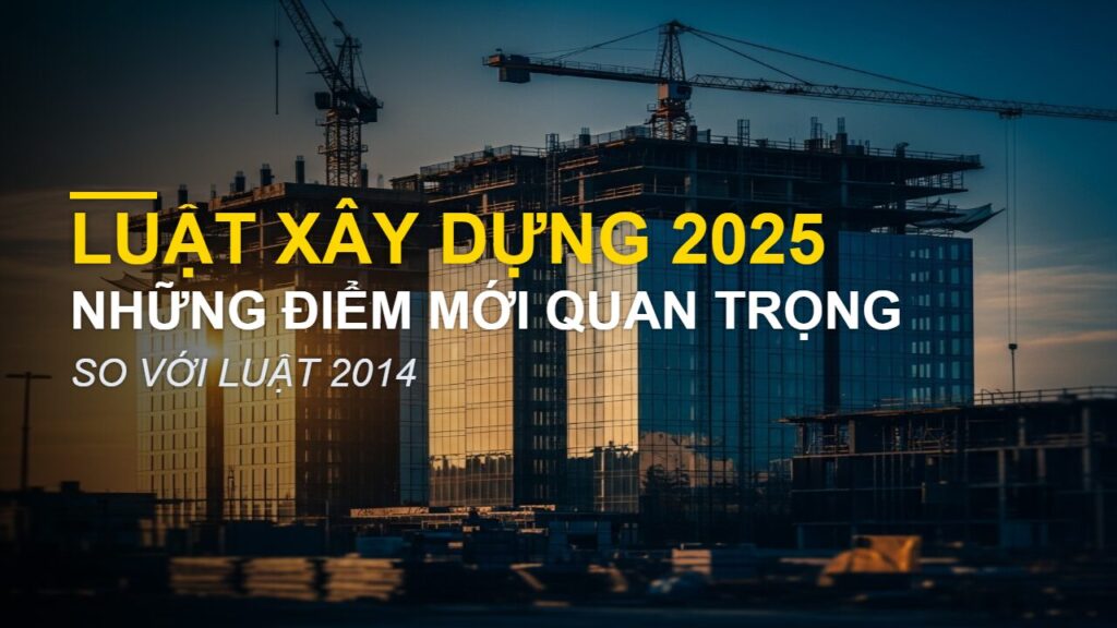 luat-xay-dung-2025-nhung-diem-moi-so-voi-luat-xay-dung-2014